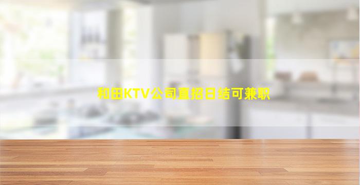 和田KTV公司直招日结可兼职