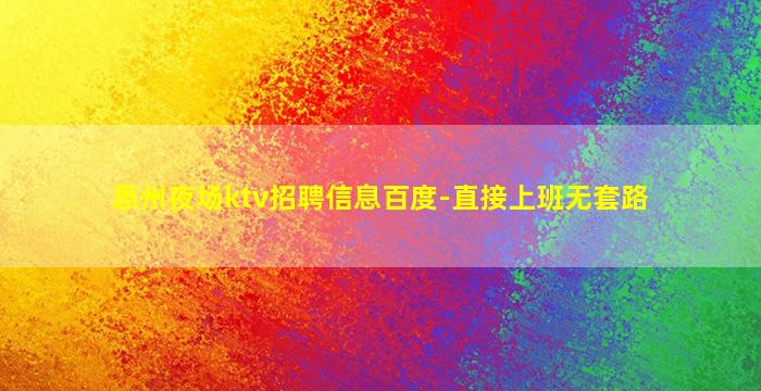 惠州夜场ktv招聘信息百度-直接上班无套路